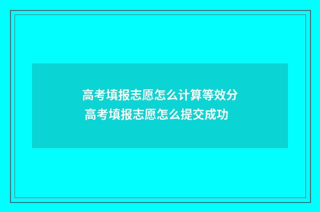 高考填报志愿怎么计算等效分 高考填报志愿怎么提交成功