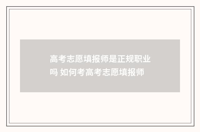 高考志愿填报师是正规职业吗 如何考高考志愿填报师