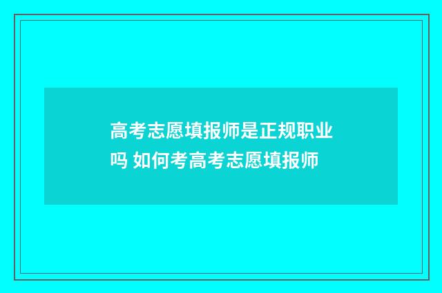 高考志愿填报师是正规职业吗 如何考高考志愿填报师
