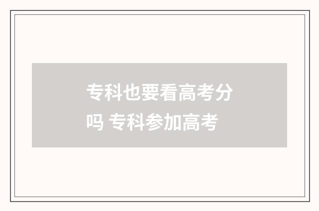 专科也要看高考分吗 专科参加高考