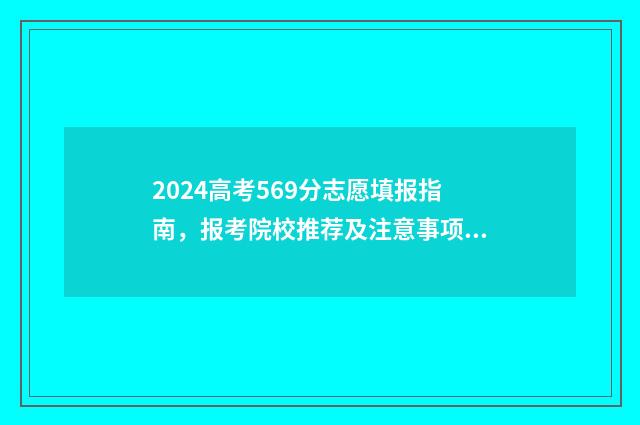 2024高考569分志愿填报指南，报考院校推荐及注意事项 2024年高考录取