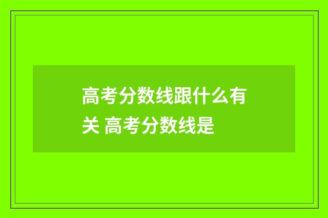高考分数线跟什么有关 高考分数线是