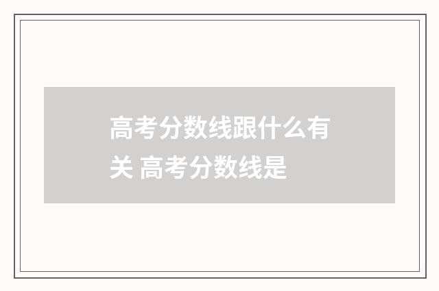 高考分数线跟什么有关 高考分数线是