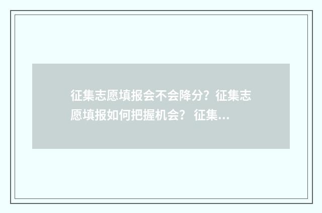 征集志愿填报会不会降分？征集志愿填报如何把握机会？ 征集志愿填报会不会影响第一次填报的学校