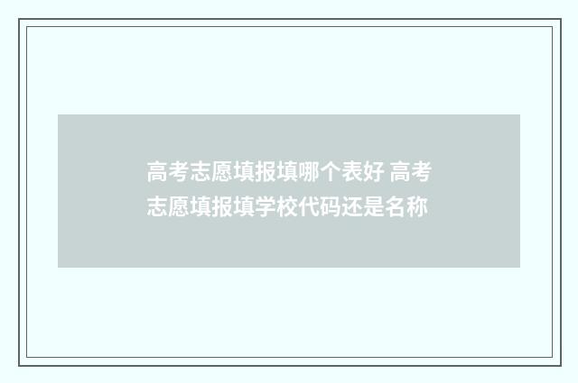 高考志愿填报填哪个表好 高考志愿填报填学校代码还是名称