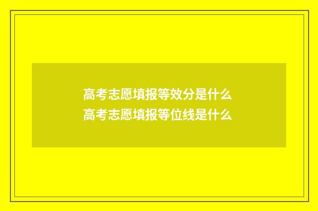 高考志愿填报等效分是什么 高考志愿填报等位线是什么