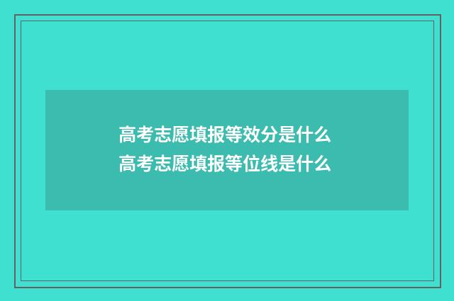 高考志愿填报等效分是什么 高考志愿填报等位线是什么