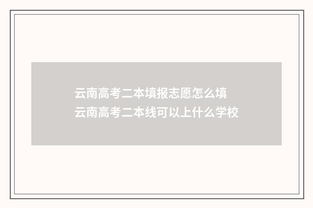 云南高考二本填报志愿怎么填 云南高考二本线可以上什么学校