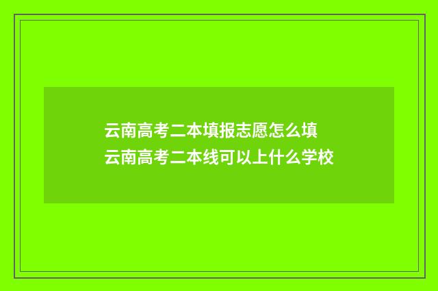 云南高考二本填报志愿怎么填 云南高考二本线可以上什么学校