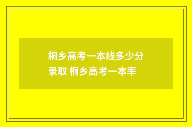 桐乡高考一本线多少分录取 桐乡高考一本率