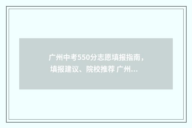 广州中考550分志愿填报指南， 填报建议、院校推荐 广州中考500分
