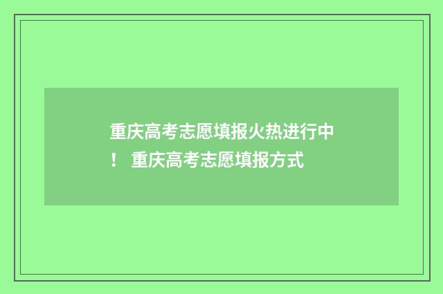 重庆高考志愿填报火热进行中！ 重庆高考志愿填报方式