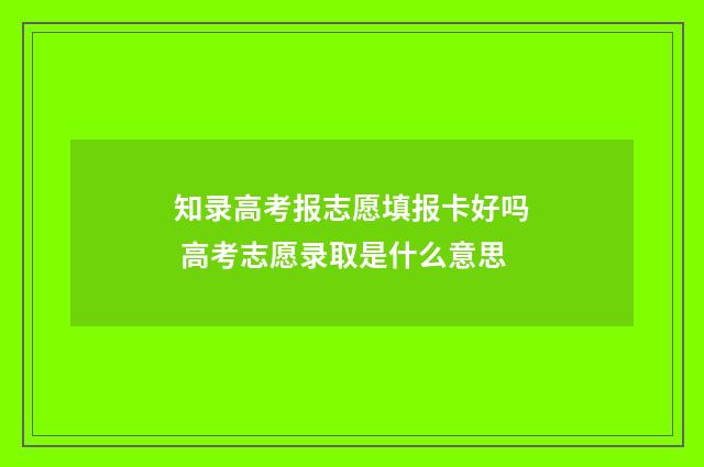 知录高考报志愿填报卡好吗 高考志愿录取是什么意思