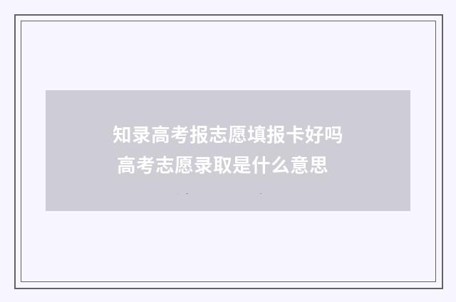 知录高考报志愿填报卡好吗 高考志愿录取是什么意思