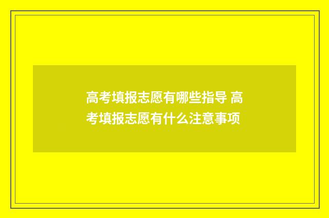 高考填报志愿有哪些指导 高考填报志愿有什么注意事项