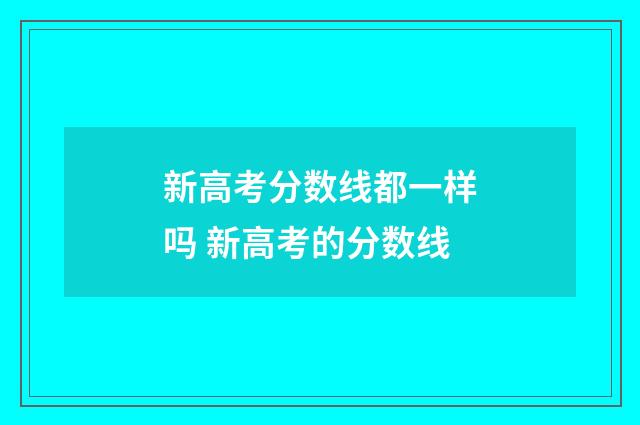 新高考分数线都一样吗 新高考的分数线