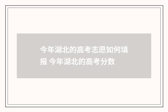 今年湖北的高考志愿如何填报 今年湖北的高考分数