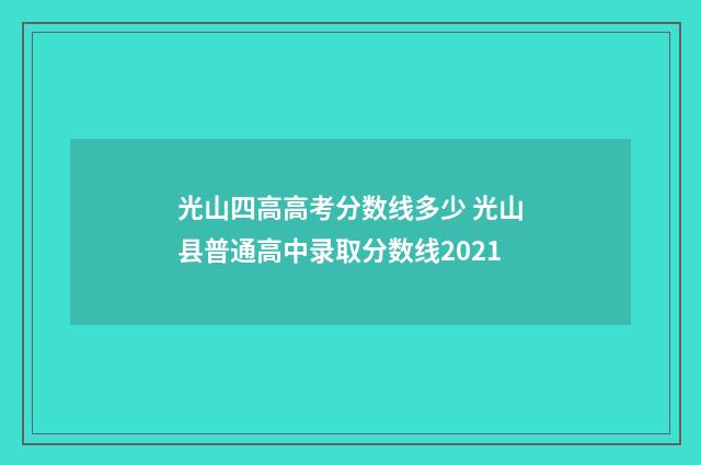 光山四高高考分数线多少 光山县普通高中录取分数线2021