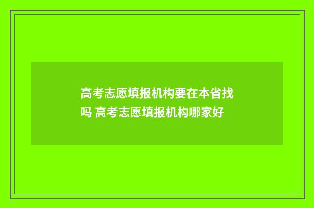 高考志愿填报机构要在本省找吗 高考志愿填报机构哪家好