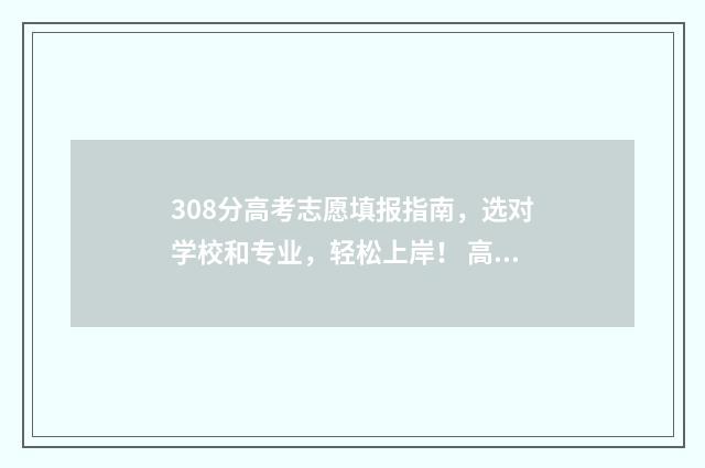 308分高考志愿填报指南，选对学校和专业，轻松上岸！ 高考分数308可以上什么大专