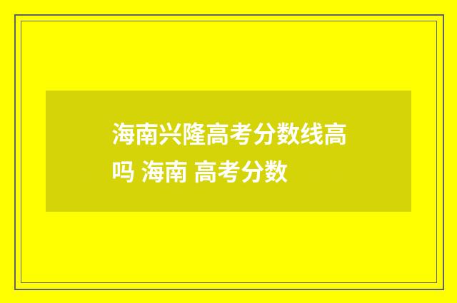 海南兴隆高考分数线高吗 海南 高考分数