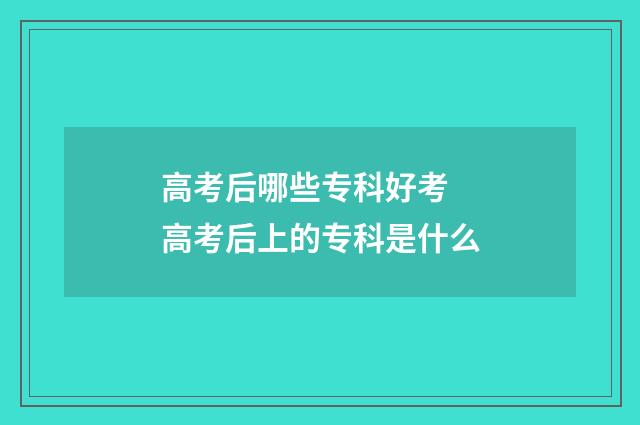 高考后哪些专科好考 高考后上的专科是什么