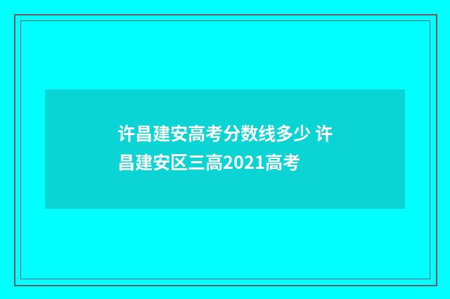 许昌建安高考分数线多少 许昌建安区三高2021高考