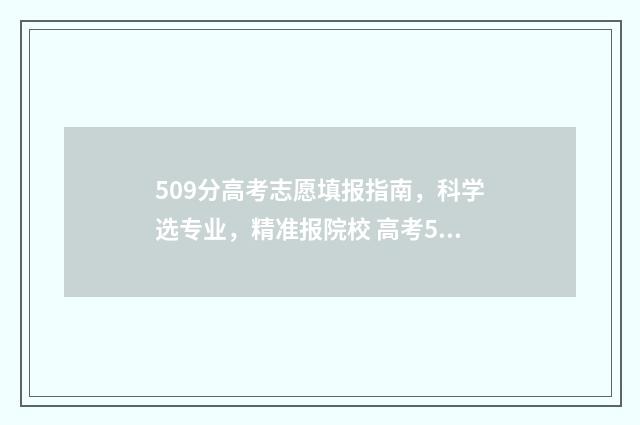 509分高考志愿填报指南，科学选专业，精准报院校 高考509能上什么学校