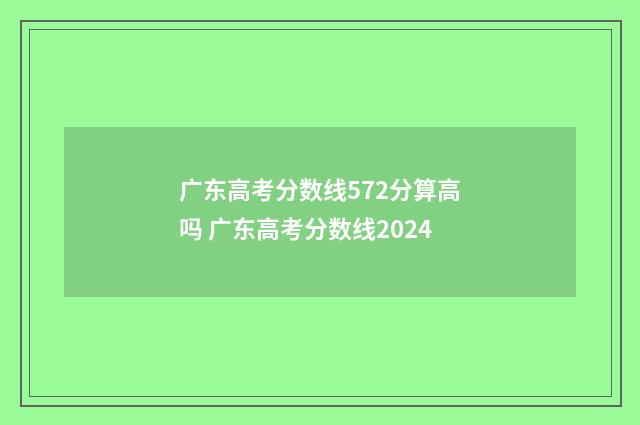 广东高考分数线572分算高吗 广东高考分数线2024