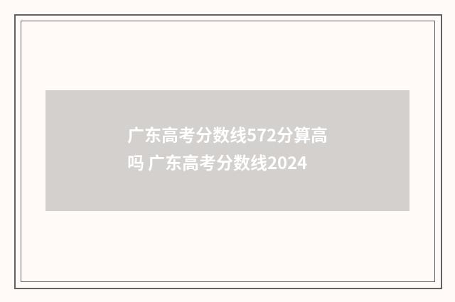 广东高考分数线572分算高吗 广东高考分数线2024