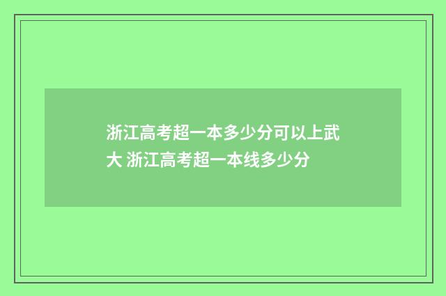 浙江高考超一本多少分可以上武大 浙江高考超一本线多少分