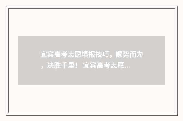 宜宾高考志愿填报技巧，顺势而为，决胜千里！ 宜宾高考志愿填报入口