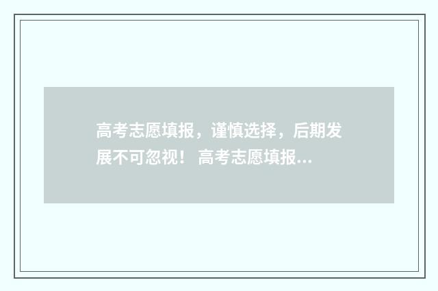 高考志愿填报，谨慎选择，后期发展不可忽视！ 高考志愿填报模拟