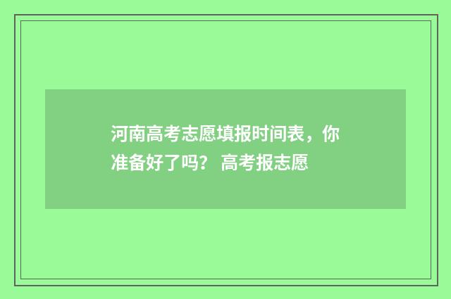 河南高考志愿填报时间表，你准备好了吗？ 高考报志愿