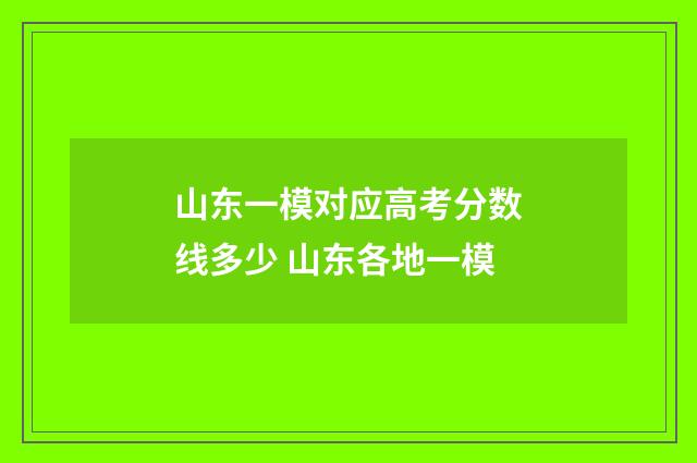山东一模对应高考分数线多少 山东各地一模
