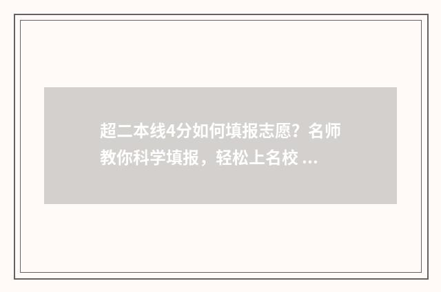 超二本线4分如何填报志愿？名师教你科学填报，轻松上名校 超二本分数线4分能报什么学校