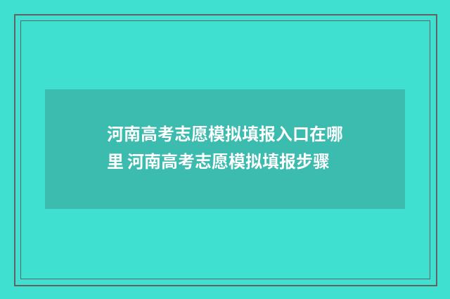 河南高考志愿模拟填报入口在哪里 河南高考志愿模拟填报步骤