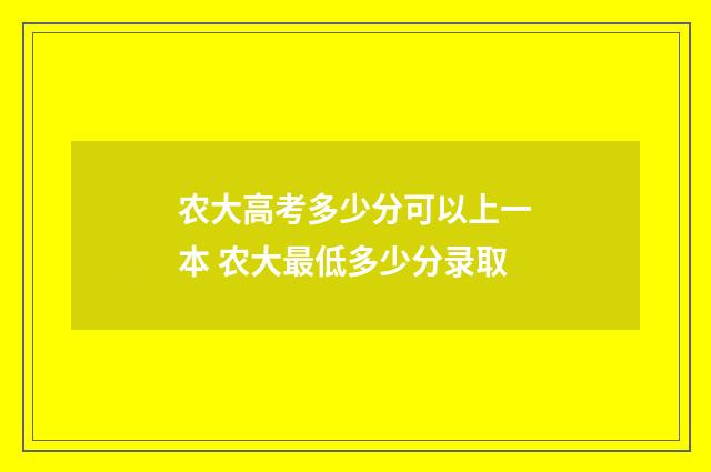 农大高考多少分可以上一本 农大最低多少分录取