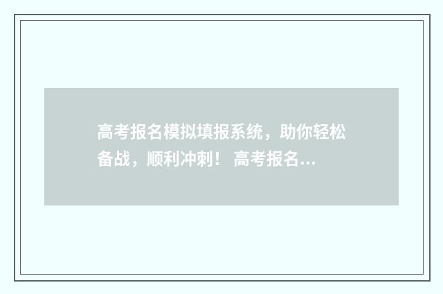 高考报名模拟填报系统，助你轻松备战，顺利冲刺！ 高考报名模拟填报可以改吗