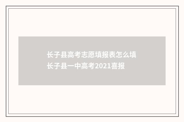长子县高考志愿填报表怎么填 长子县一中高考2021喜报