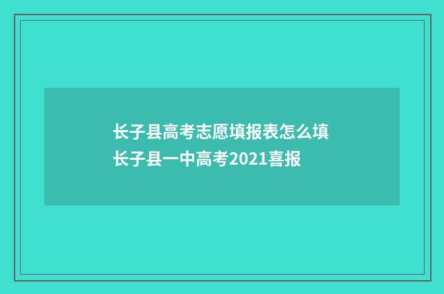 长子县高考志愿填报表怎么填 长子县一中高考2021喜报