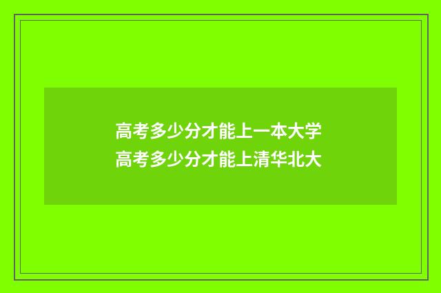 高考多少分才能上一本大学 高考多少分才能上清华北大
