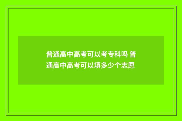 普通高中高考可以考专科吗 普通高中高考可以填多少个志愿