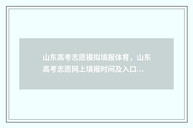山东高考志愿模拟填报体育，山东高考志愿网上填报时间及入口,体育类专业志愿填报指南 山东高考志愿模拟填报系统官网
