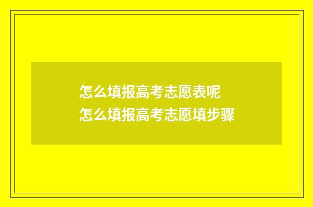 怎么填报高考志愿表呢 怎么填报高考志愿填步骤