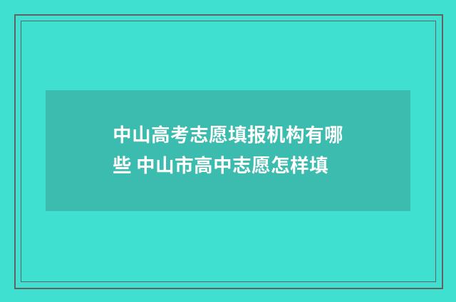中山高考志愿填报机构有哪些 中山市高中志愿怎样填