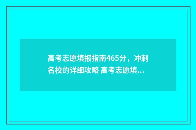 高考志愿填报指南465分，冲刺名校的详细攻略 高考志愿填报指导咨询师