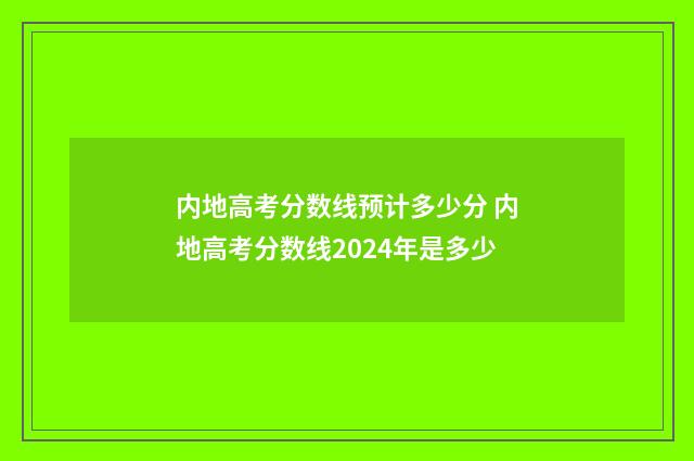 内地高考分数线预计多少分 内地高考分数线2024年是多少