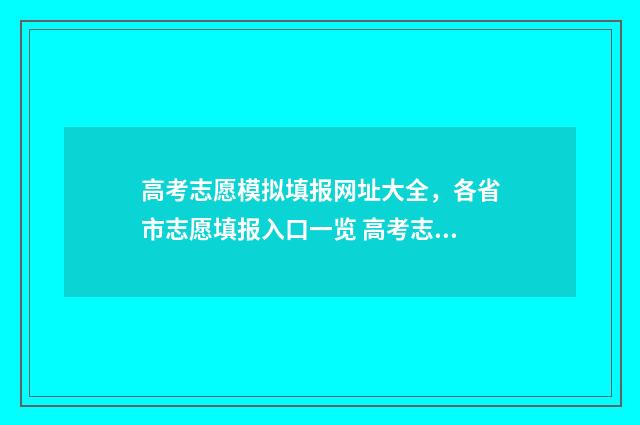 高考志愿模拟填报网址大全，各省市志愿填报入口一览 高考志愿模拟填报系统