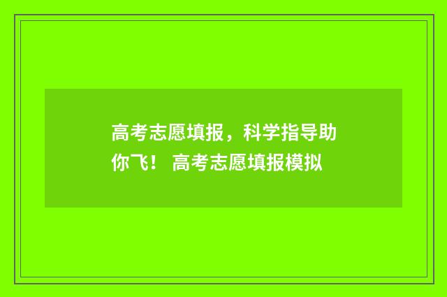 高考志愿填报，科学指导助你飞！ 高考志愿填报模拟
